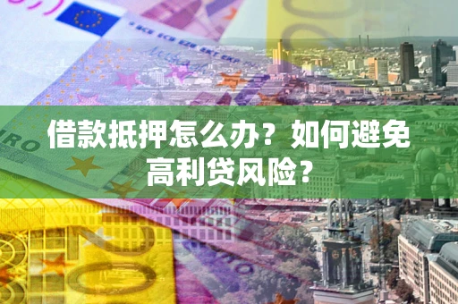 济南借款抵押怎么办？如何避免高利贷风险？