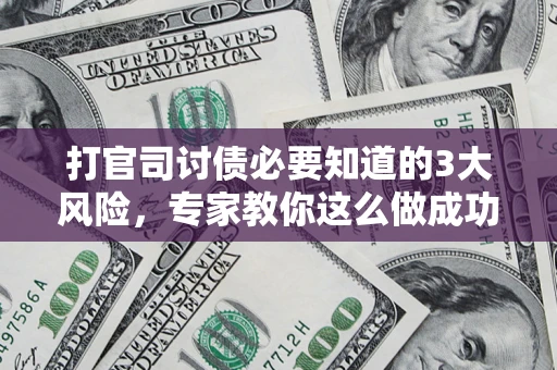 济南打官司讨债必要知道的3大风险，专家教你这么做成功率飙升