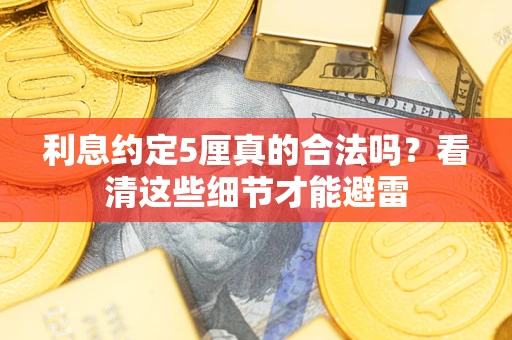 济南利息约定5厘真的合法吗？看清这些细节才能避雷
