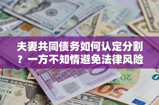 济南夫妻共同债务如何认定分割？一方不知情避免法律风险必看！