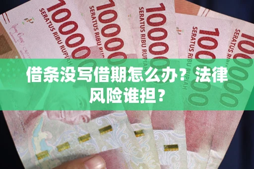 济南借条没写借期怎么办？法律风险谁担？
